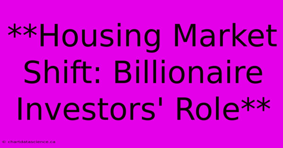 **Housing Market Shift: Billionaire Investors' Role** 