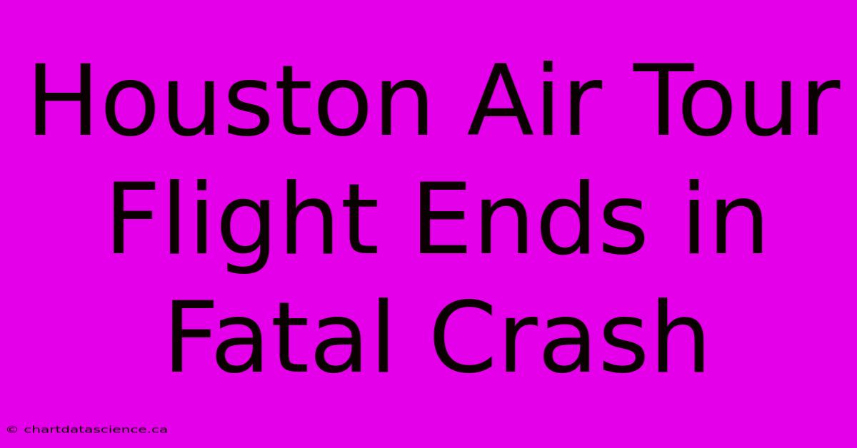 Houston Air Tour Flight Ends In Fatal Crash