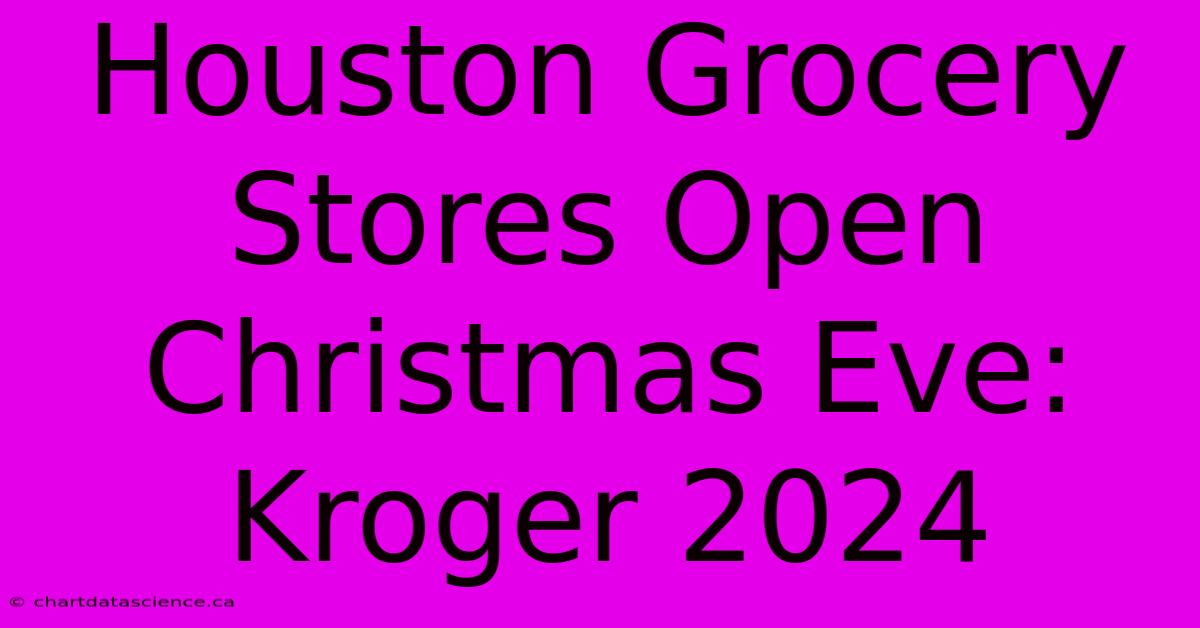 Houston Grocery Stores Open Christmas Eve: Kroger 2024