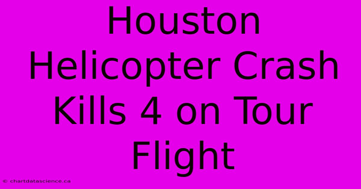 Houston Helicopter Crash Kills 4 On Tour Flight