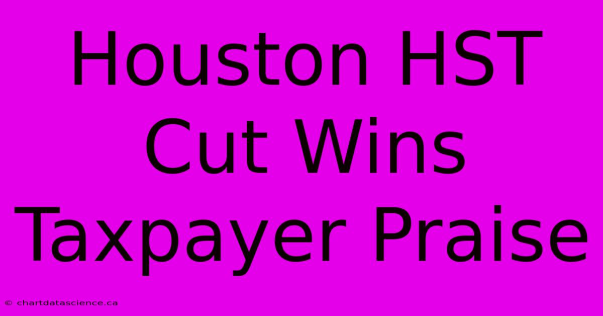 Houston HST Cut Wins Taxpayer Praise