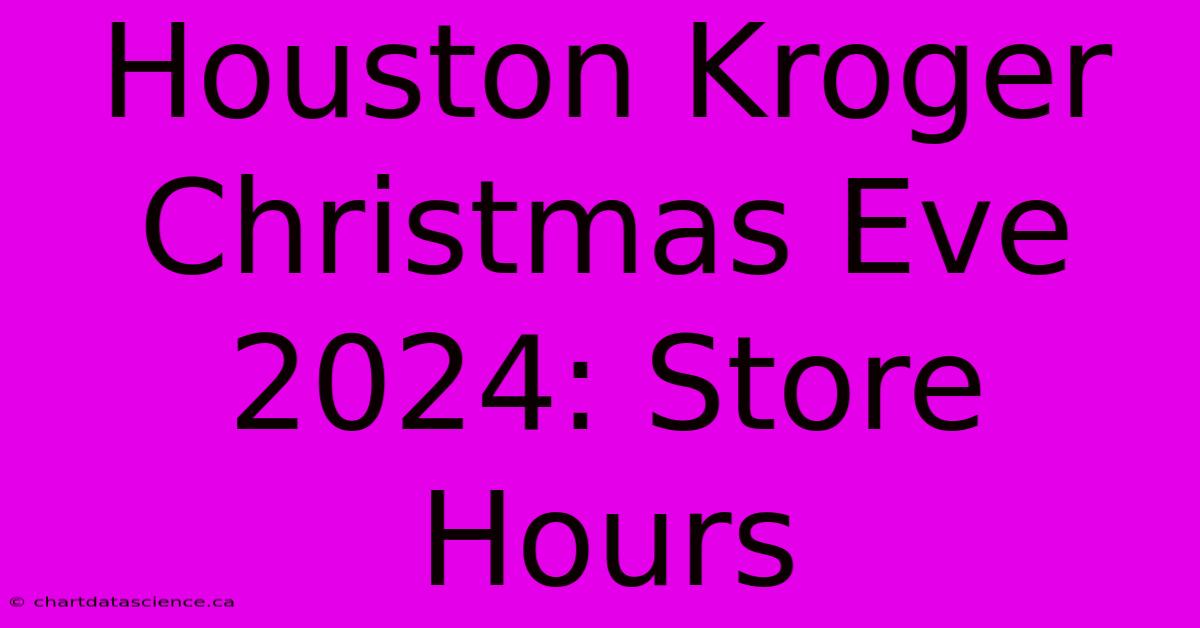 Houston Kroger Christmas Eve 2024: Store Hours