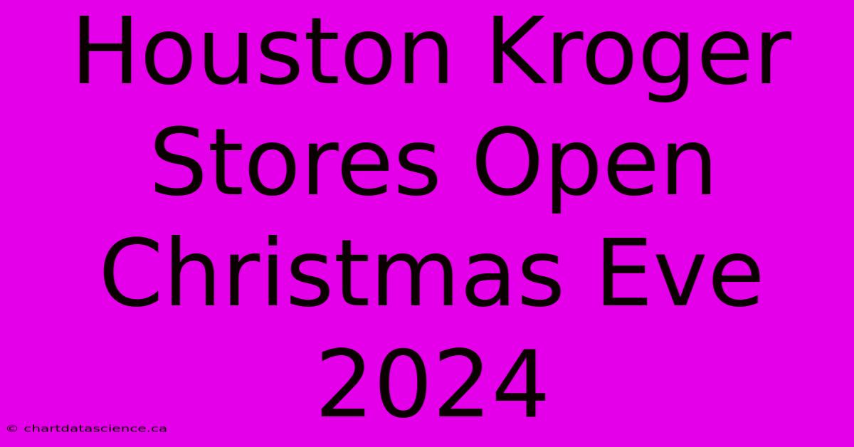 Houston Kroger Stores Open Christmas Eve 2024