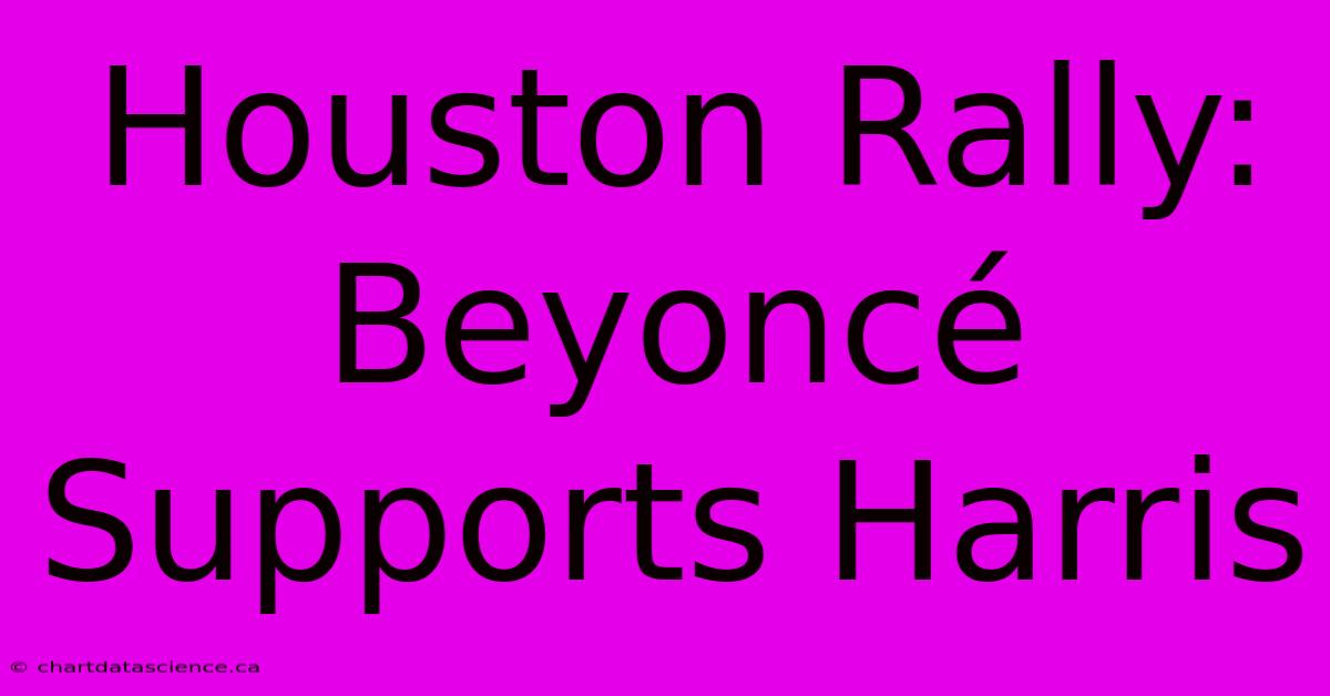 Houston Rally: Beyoncé Supports Harris