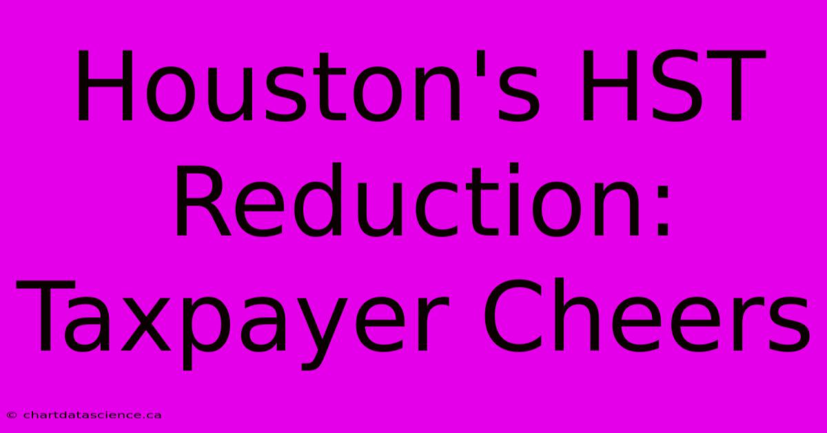 Houston's HST Reduction: Taxpayer Cheers 