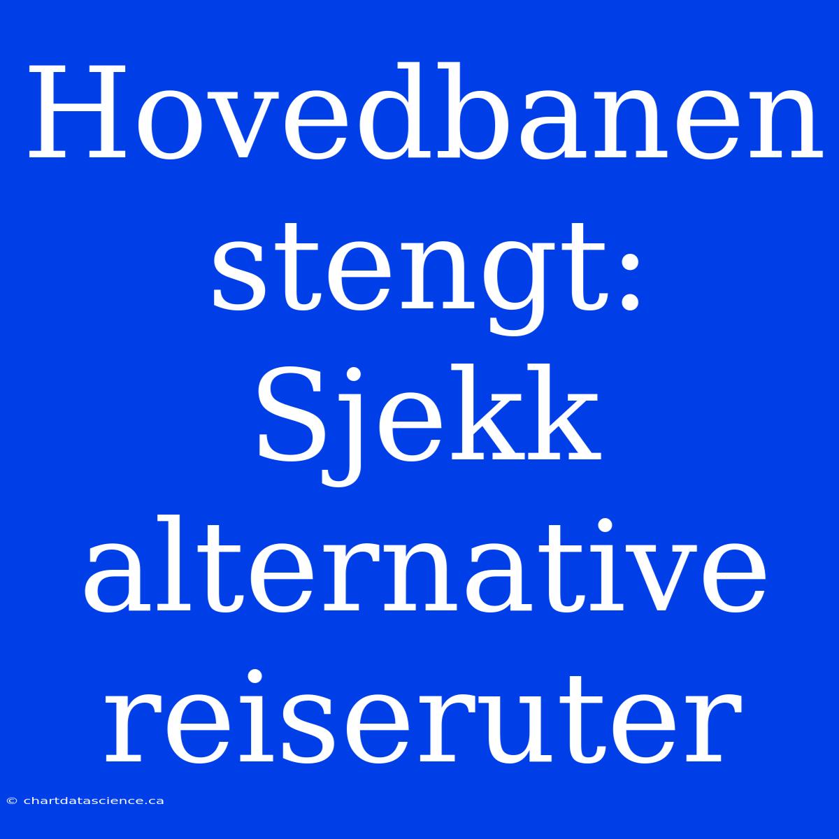 Hovedbanen Stengt: Sjekk Alternative Reiseruter