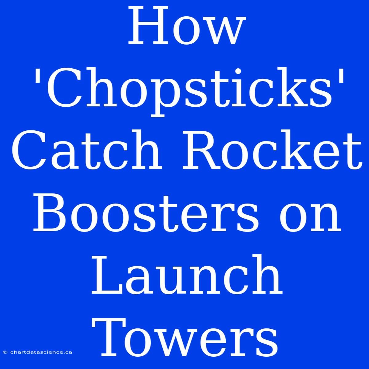 How 'Chopsticks' Catch Rocket Boosters On Launch Towers