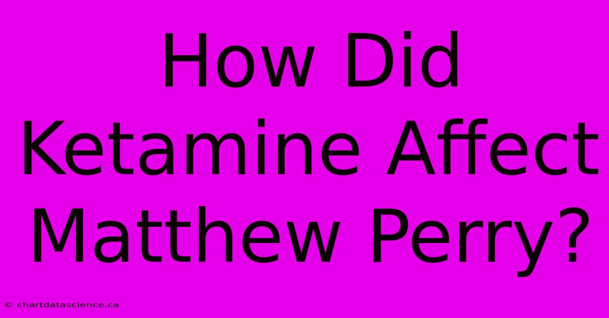 How Did Ketamine Affect Matthew Perry?