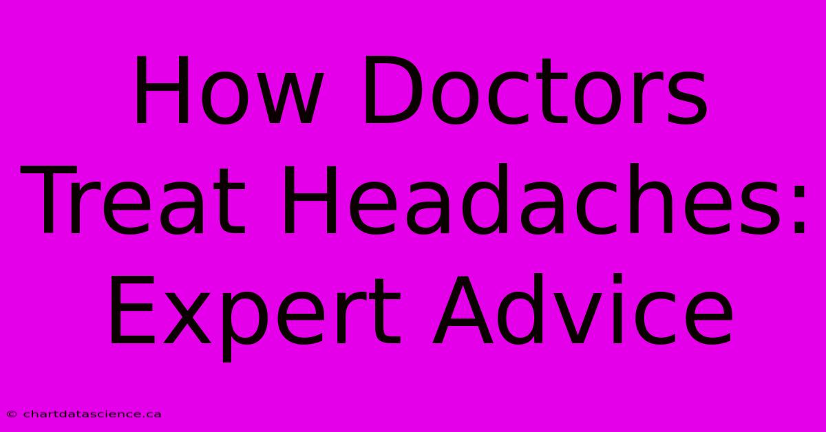 How Doctors Treat Headaches: Expert Advice 