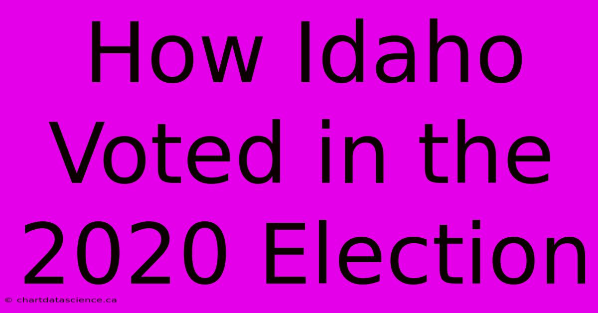 How Idaho Voted In The 2020 Election