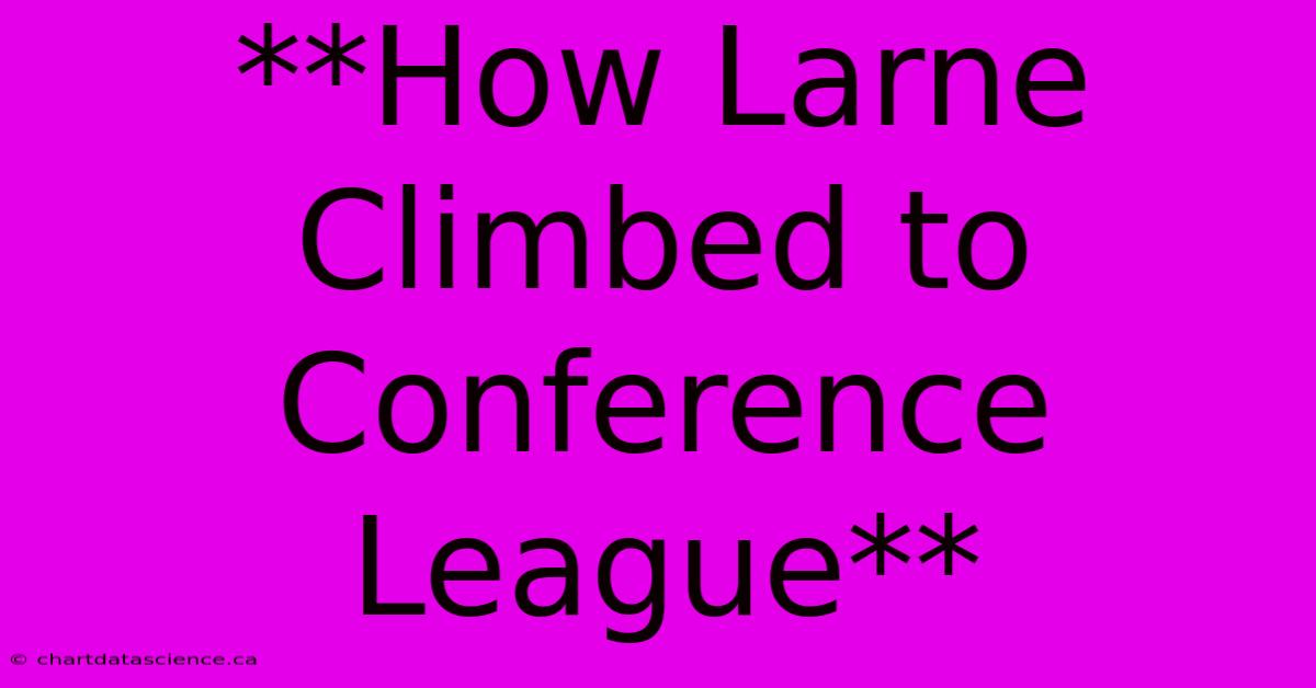 **How Larne Climbed To Conference League**