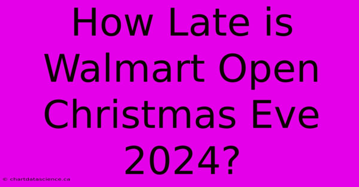 How Late Is Walmart Open Christmas Eve 2024?