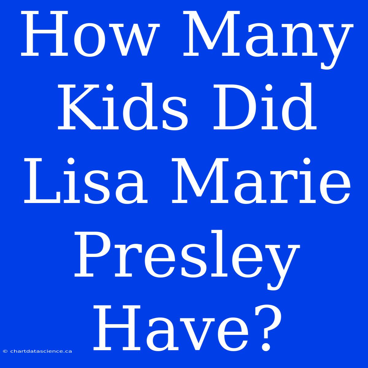 How Many Kids Did Lisa Marie Presley Have?