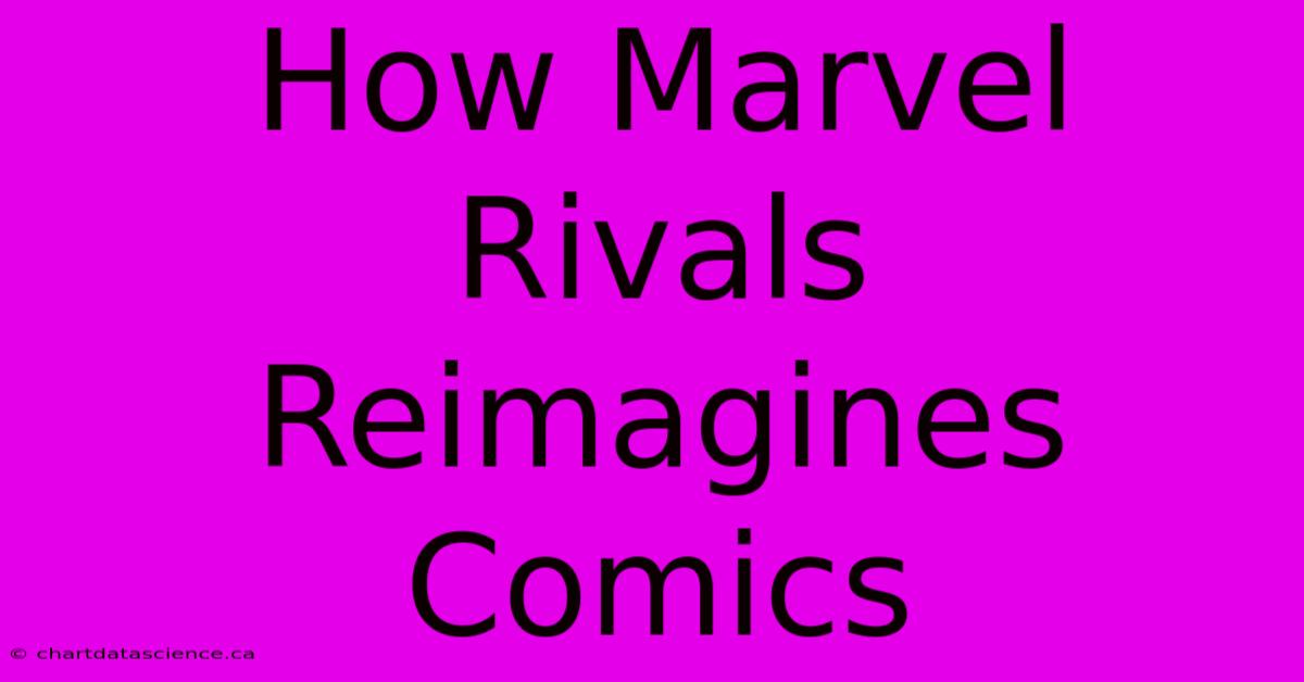 How Marvel Rivals Reimagines Comics