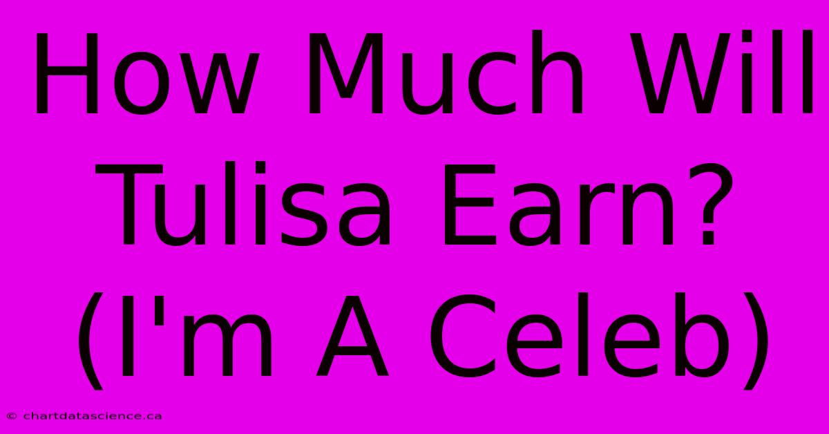 How Much Will Tulisa Earn? (I'm A Celeb)