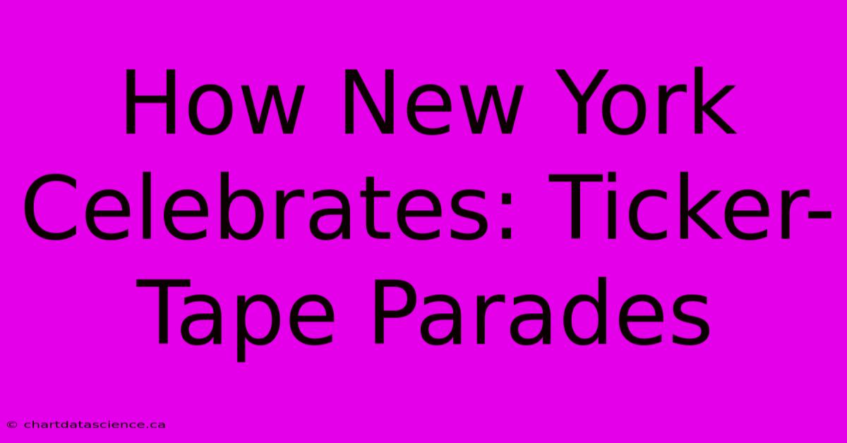 How New York Celebrates: Ticker-Tape Parades