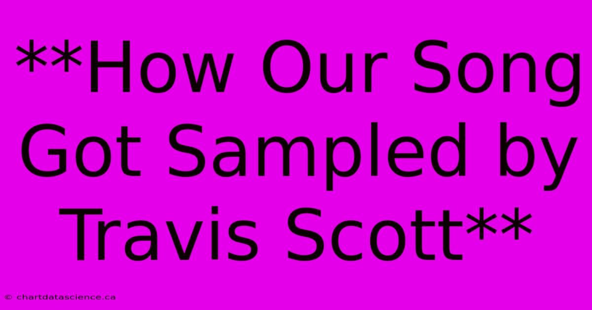 **How Our Song Got Sampled By Travis Scott** 