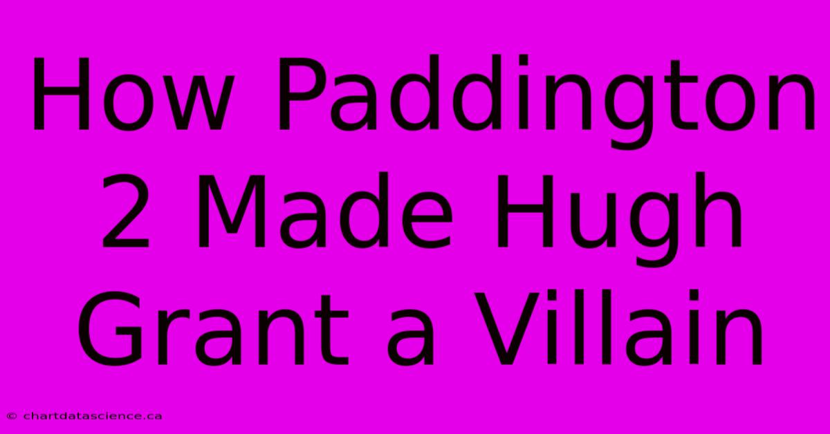 How Paddington 2 Made Hugh Grant A Villain