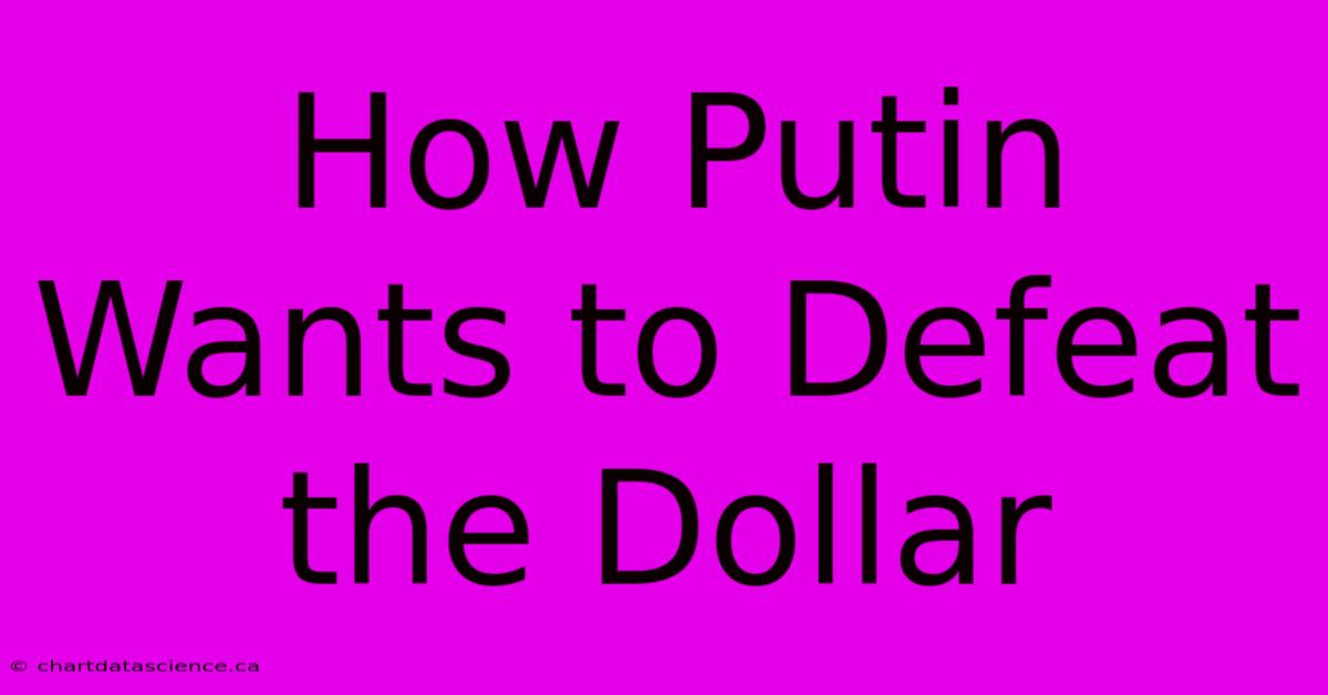 How Putin Wants To Defeat The Dollar