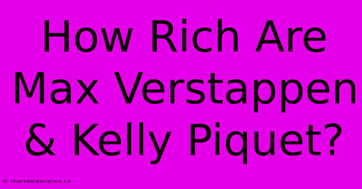 How Rich Are Max Verstappen & Kelly Piquet?