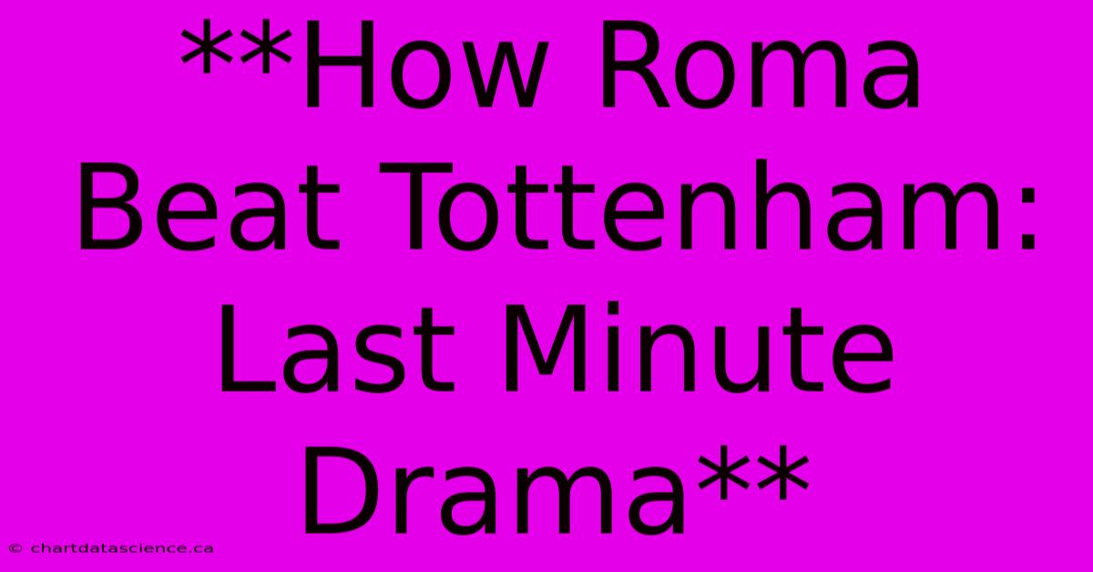 **How Roma Beat Tottenham: Last Minute Drama**