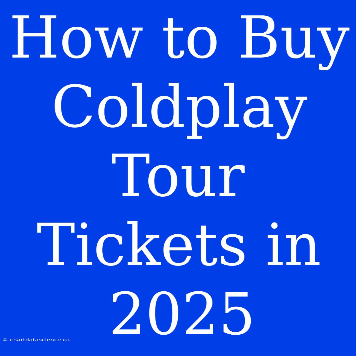 How To Buy Coldplay Tour Tickets In 2025