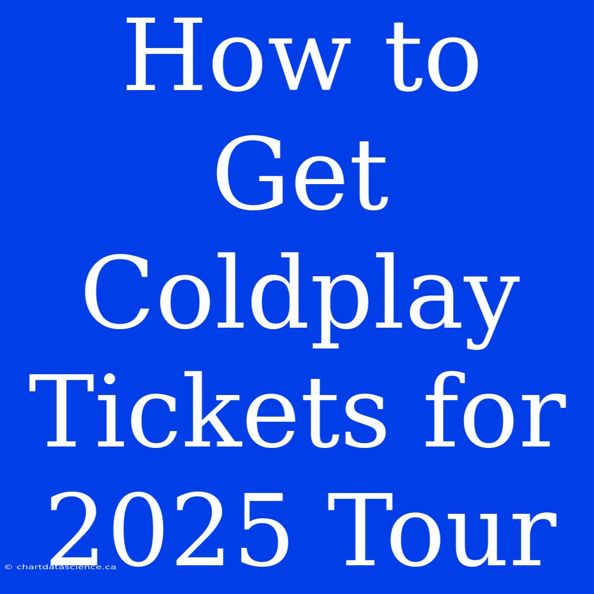 How To Get Coldplay Tickets For 2025 Tour