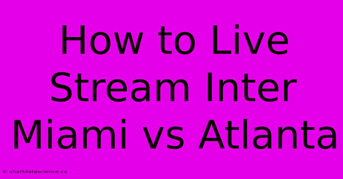 How To Live Stream Inter Miami Vs Atlanta