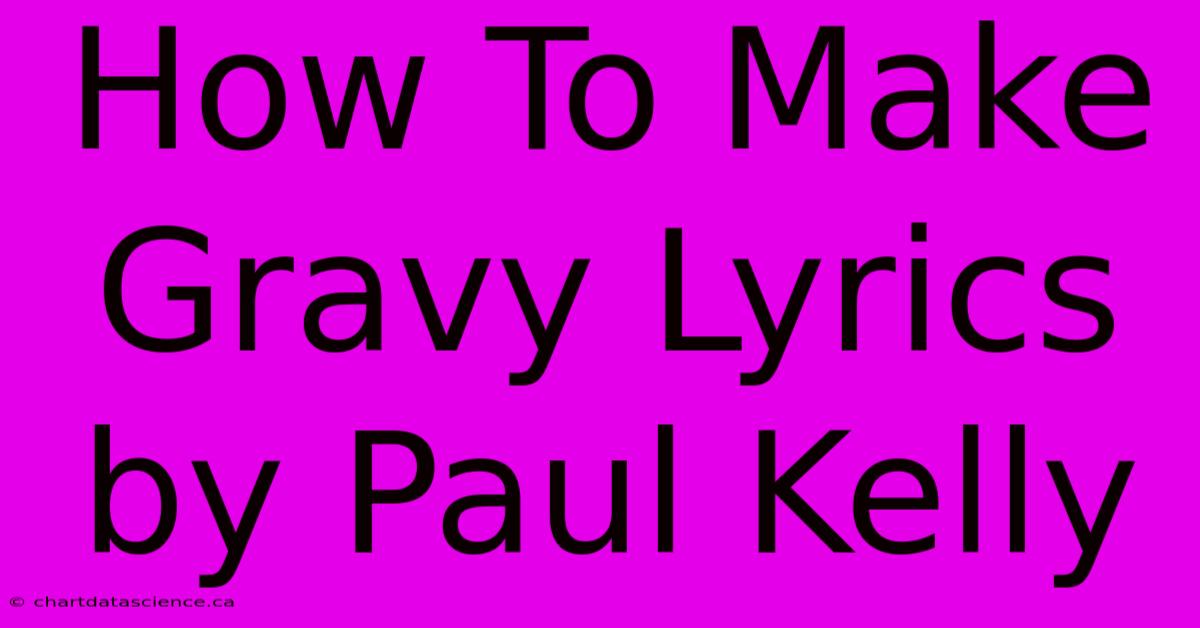 How To Make Gravy Lyrics By Paul Kelly