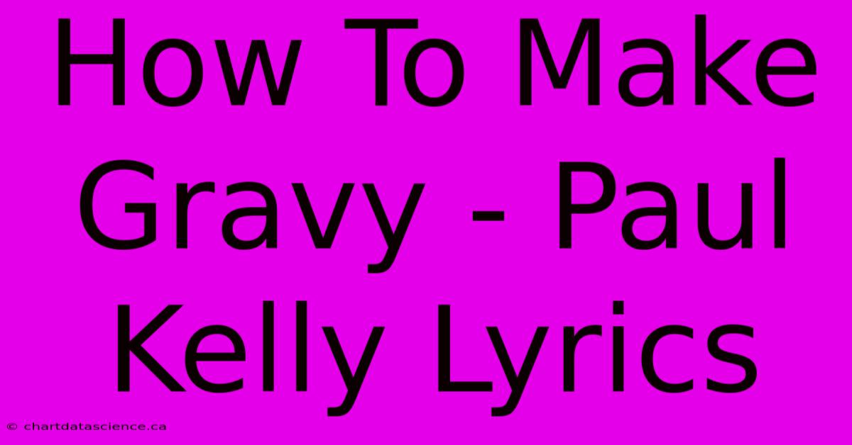 How To Make Gravy - Paul Kelly Lyrics