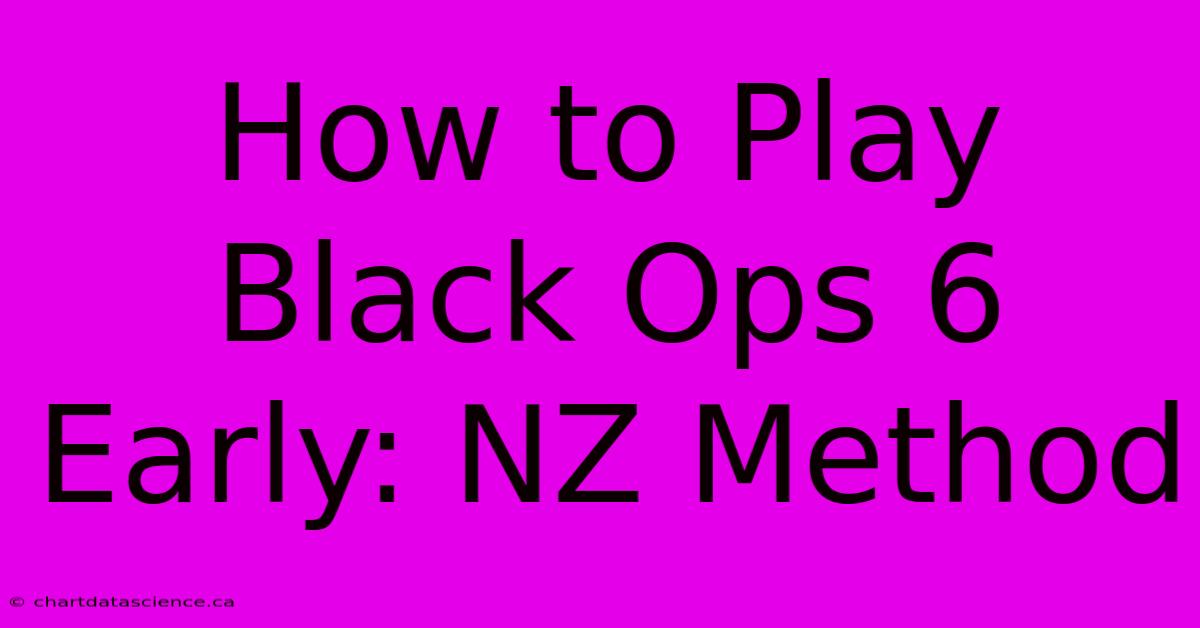 How To Play Black Ops 6 Early: NZ Method