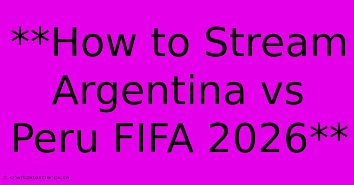 **How To Stream Argentina Vs Peru FIFA 2026**