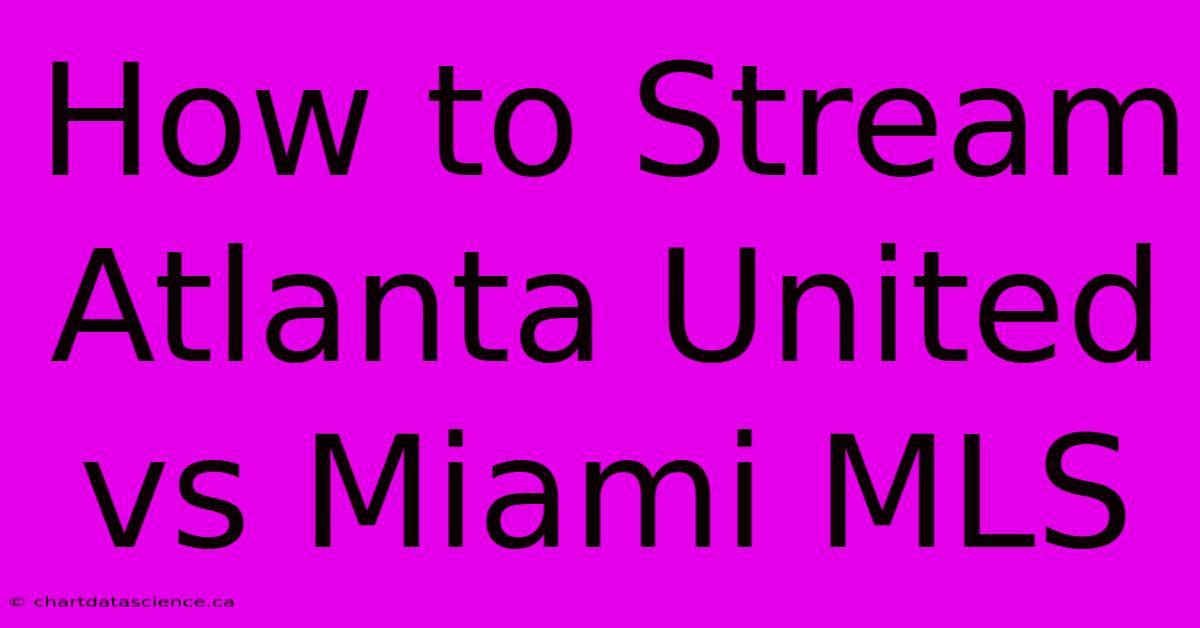 How To Stream Atlanta United Vs Miami MLS