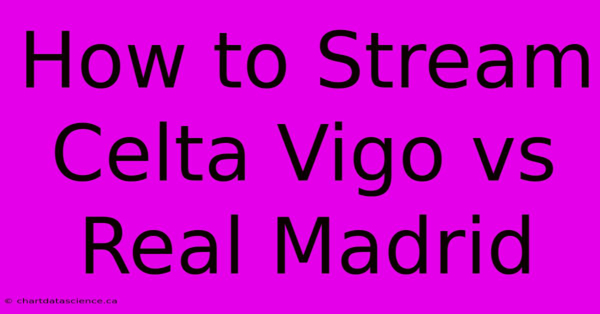 How To Stream Celta Vigo Vs Real Madrid