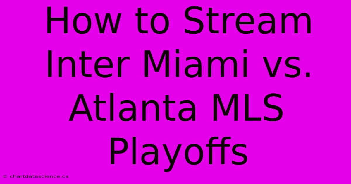 How To Stream Inter Miami Vs. Atlanta MLS Playoffs 