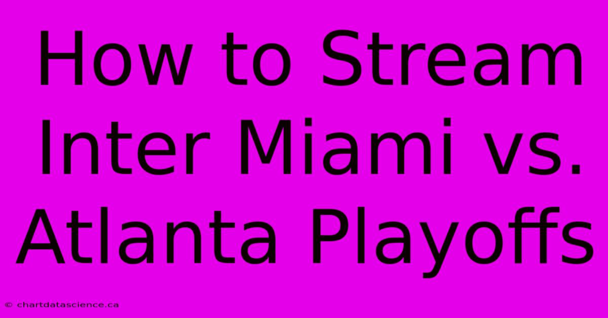 How To Stream Inter Miami Vs. Atlanta Playoffs