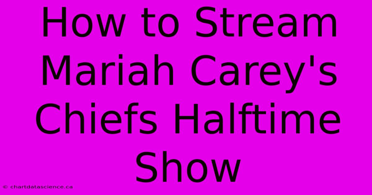 How To Stream Mariah Carey's Chiefs Halftime Show