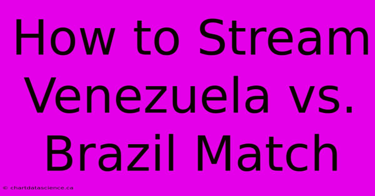 How To Stream Venezuela Vs. Brazil Match 