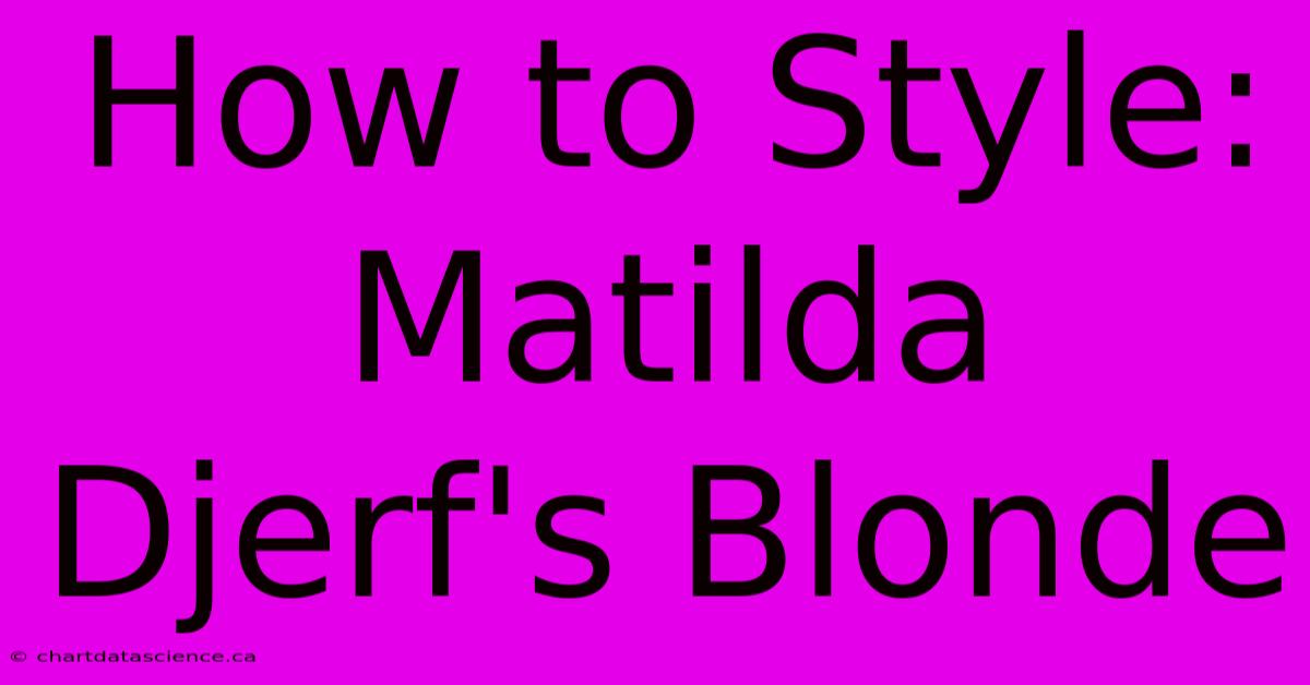 How To Style: Matilda Djerf's Blonde