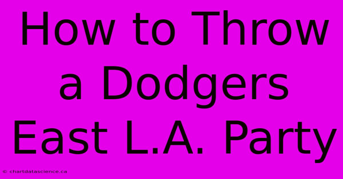 How To Throw A Dodgers East L.A. Party