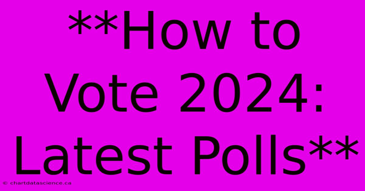 **How To Vote 2024: Latest Polls**