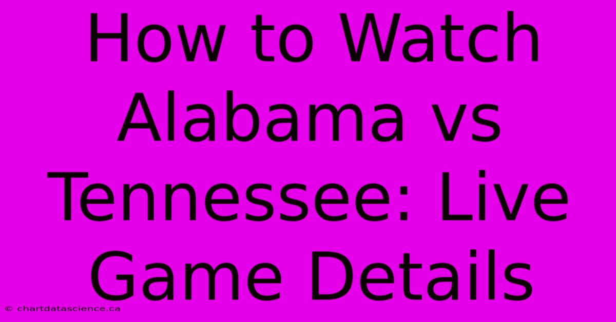 How To Watch Alabama Vs Tennessee: Live Game Details 