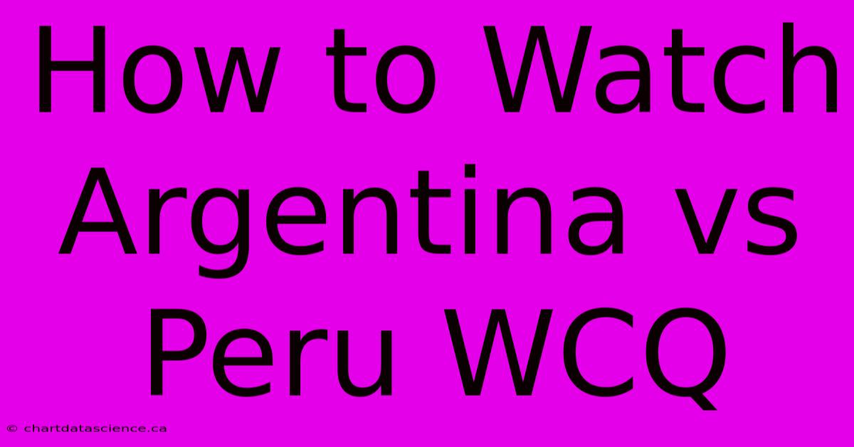 How To Watch Argentina Vs Peru WCQ