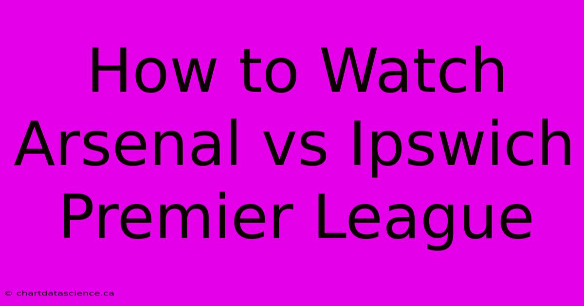 How To Watch Arsenal Vs Ipswich Premier League