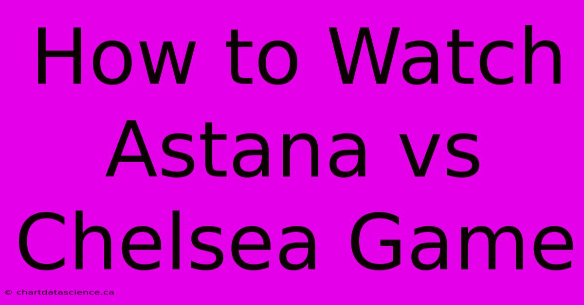 How To Watch Astana Vs Chelsea Game