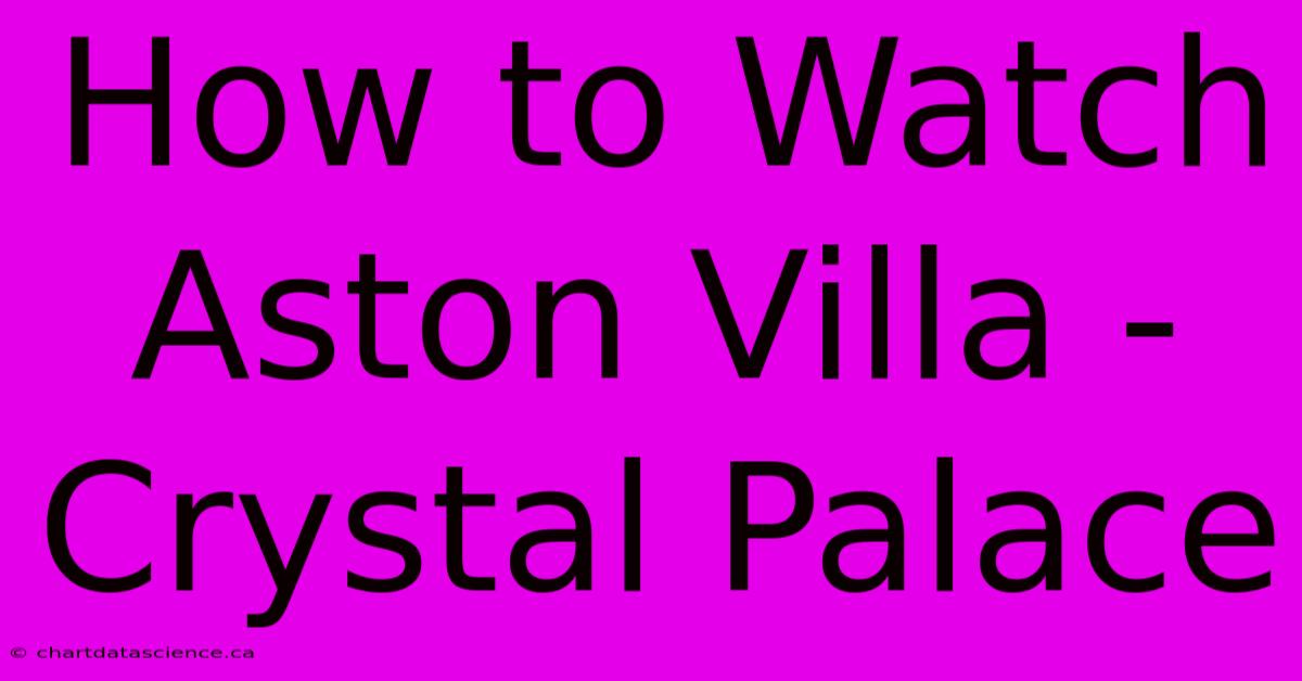 How To Watch Aston Villa - Crystal Palace