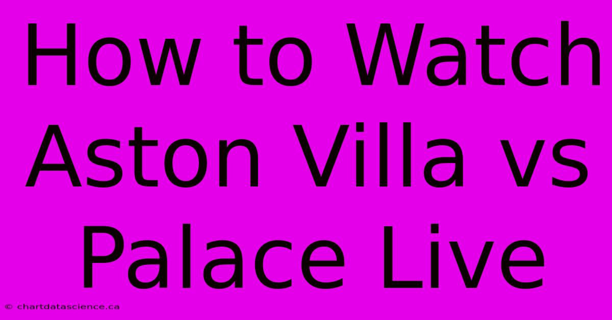 How To Watch Aston Villa Vs Palace Live