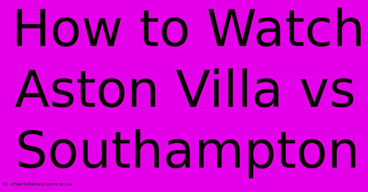 How To Watch Aston Villa Vs Southampton