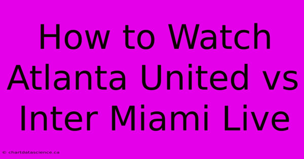 How To Watch Atlanta United Vs Inter Miami Live