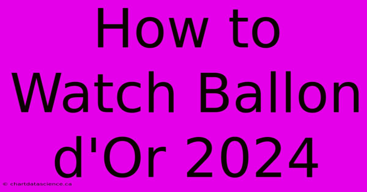 How To Watch Ballon D'Or 2024